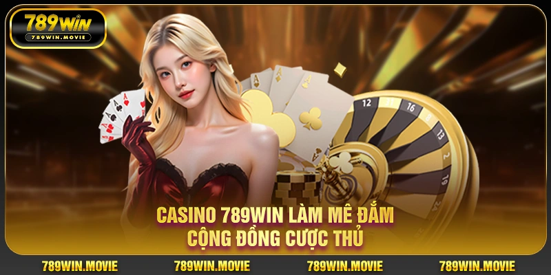 Casino 789win làm mê đắm cộng đồng cược thủ