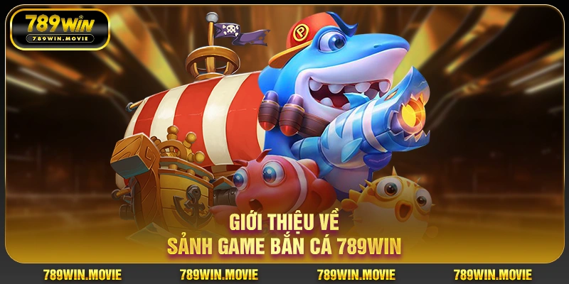 Giới thiệu về sảnh game bắn cá 789WIN